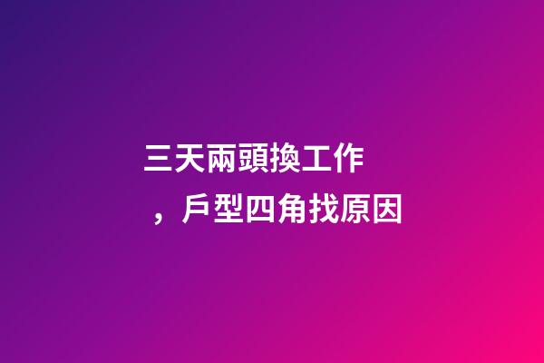 三天兩頭換工作，戶型四角找原因